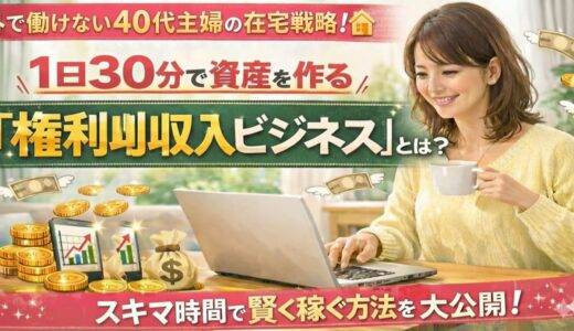 外で働けない40代主婦の在宅戦略。1日30分で資産を作る「権利収入ビジネス」とは？